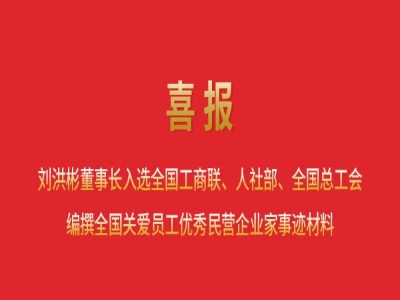 喜報丨劉洪彬董事長入選全國工商聯(lián)、人社部、全國總工會編撰全國關(guān)愛員工優(yōu)秀民營企業(yè)家事跡材料